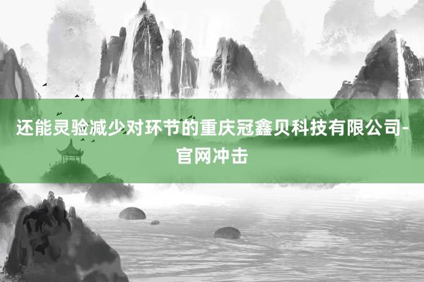 还能灵验减少对环节的重庆冠鑫贝科技有限公司-官网冲击